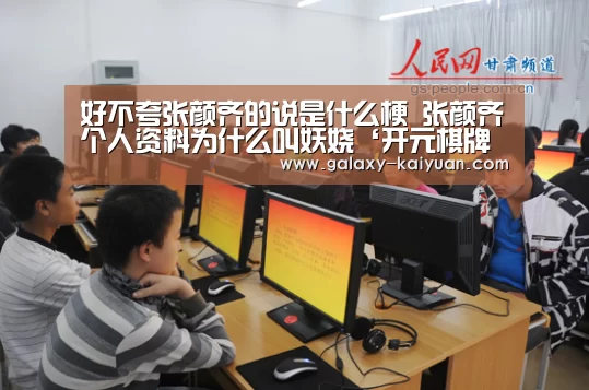 好不夸张颜齐的说是什么梗 张颜齐个人资料为什么叫妖娆‘开元棋牌官方下载’(图4) 开元