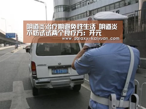 阴道炎治疗期避免性生活 阴道炎不妨试试两个食疗方：开元